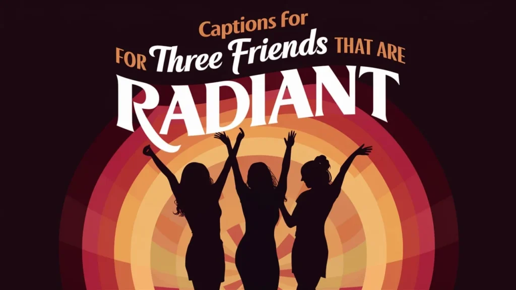 Captions for Three Friends That Are Radiant